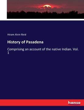 portada History of Pasadena: Comprising an account of the native Indian. Vol. 1