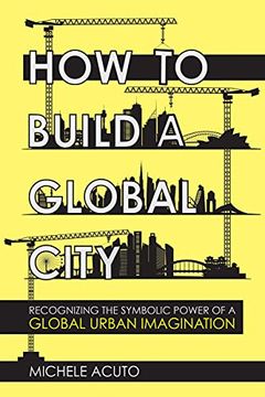 portada How to Build a Global City: Recognizing the Symbolic Power of a Global Urban Imagination (en Inglés)