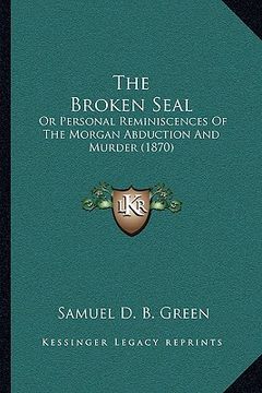 portada the broken seal: or personal reminiscences of the morgan abduction and murder (1870) (en Inglés)
