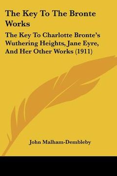 portada the key to the bronte works: the key to charlotte bronte's wuthering heights, jane eyre, and her other works (1911) (in English)