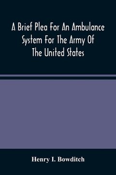 portada A Brief Plea For An Ambulance System For The Army Of The United States, As Drawn From The Extra Sufferings Of The Late Lieut. Bowditch And A Wounded C (en Inglés)