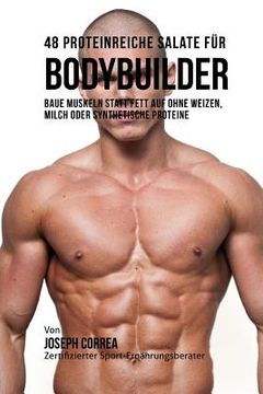 portada 48 Proteinreiche Salate Fur Bodybuilder: Baue Muskeln Statt Fett Auf Ohne Weizen, Milch Oder Synthetische Proteine (en Alemán)