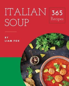 portada Italian Soup 365: Enjoy 365 Days with Amazing Italian Soup Recipes in Your Own Italian Soup Cookbook! [book 1] (en Inglés)