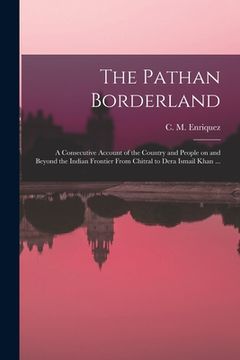 portada The Pathan Borderland: a Consecutive Account of the Country and People on and Beyond the Indian Frontier From Chitral to Dera Ismail Khan ...