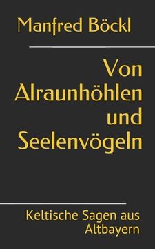 portada Von Alraunhöhlen und Seelenvögeln: Keltische Sagen aus Altbayern (in German)