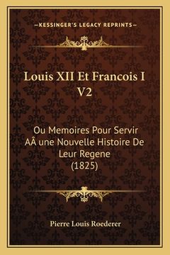 portada Louis XII Et Francois I V2: Ou Memoires Pour Servir AÂ une Nouvelle Histoire De Leur Regene (1825) (en Francés)
