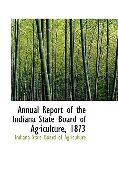 portada annual report of the indiana state board of agriculture, 1873 (en Inglés)