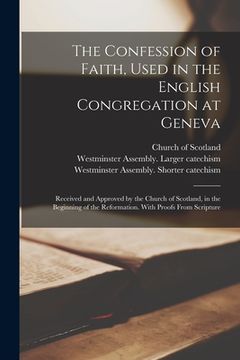 portada The Confession of Faith, Used in the English Congregation at Geneva: Received and Approved by the Church of Scotland, in the Beginning of the Reformat