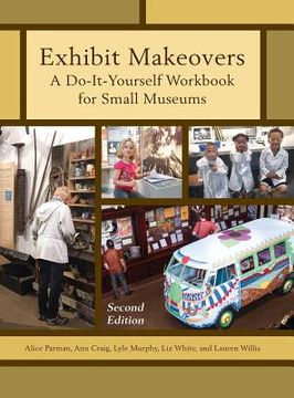 portada Exhibit Makeovers: A Do-It-Yourself Workbook for Small Museums (en Inglés)