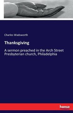 portada Thanksgiving: A sermon preached in the Arch Street Presbyterian church, Philadelphia (en Inglés)