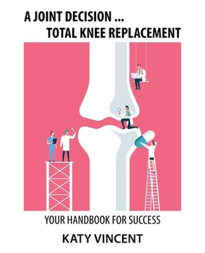portada A Joint Decision ... Total Knee Replacement: Your Handbook for Success (en Inglés)