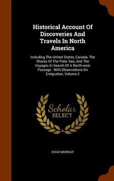 portada Historical Account Of Discoveries And Travels In North America: Including The United States, Canada, The Shores Of The Polar Sea, And The Voyages In S (en Inglés)