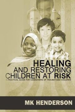 portada Healing and Restoring Children at Risk: A Training Manual for Counseling Hurting Children (en Inglés)