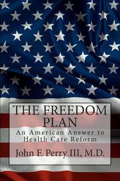 portada The Freedom Plan: An America Answer to Health Care Reform (en Inglés)