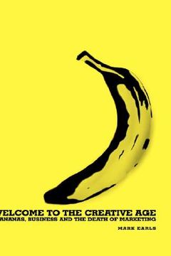 portada welcome to the creative age: bananas, business and the death of marketing (en Inglés)