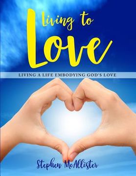 portada Living to Love: Living a Life Embodying God's Love. (in English)