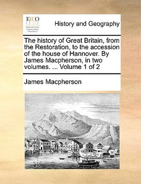 portada the history of great britain, from the restoration, to the accession of the house of hannover. by james macpherson, in two volumes. ... volume 1 of 2 (en Inglés)