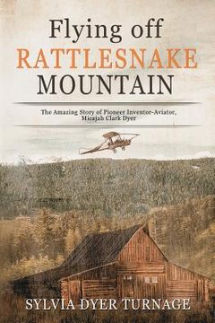 portada Flying Off Rattlesnake Mountain: The Amazing Story of Pioneer Inventor-Aviator, Micajah Clark Dyer (en Inglés)