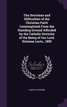 portada The Doctrines and Difficulties of the Christian Faith Contemplated From the Standing Ground Afforded by the Catholic Doctrine of the Being of Our Lord (en Inglés)