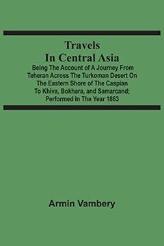 portada Travels in Central Asia: Being the Account of a Journey From Teheran Across the Turkoman Desert on the Eastern Shore of the Caspian to Khiva, Bokhara, and Samarcand; Performed in the Year 1863 (in English)