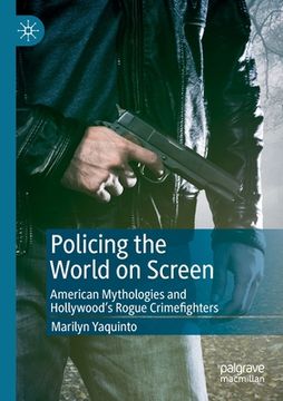 portada Policing the World on Screen: American Mythologies and Hollywood's Rogue Crimefighters (in English)