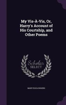 portada My Vis-À-Vis, Or, Harry's Account of His Courtship, and Other Poems (in English)