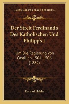 portada Der Streit Ferdinand's Des Katholischen Und Philipp's I: Um Die Regierung Von Castilien 1504-1506 (1882) (in German)