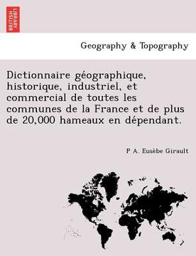 portada Dictionnaire géographique, historique, industriel, et commercial de toutes les communes de la France et de plus de 20,000 hameaux en dépen (en Francés)