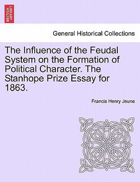 portada the influence of the feudal system on the formation of political character. the stanhope prize essay for 1863. (en Inglés)