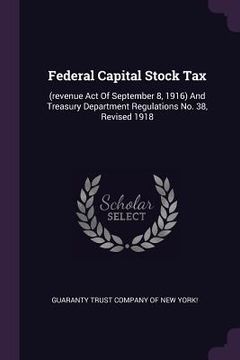 portada Federal Capital Stock Tax: (revenue Act Of September 8, 1916) And Treasury Department Regulations No. 38, Revised 1918 (en Inglés)