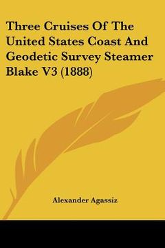 portada three cruises of the united states coast and geodetic survey steamer blake v3 (1888) (en Inglés)