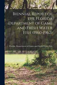 portada Biennial Report of the Florida Department of Game and Fresh Water Fish (1960-1962) (en Inglés)