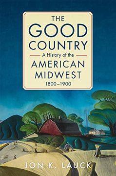 portada The Good Country: A History of the American Midwest, 1800-1900 (en Inglés)