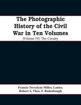 portada The photographic history of the Civil War In Ten Volumes (Volume IV): The Cavalry (en Inglés)