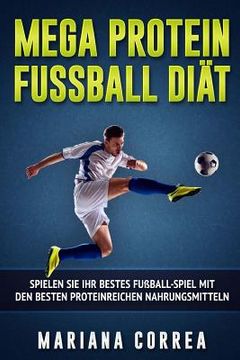 portada MEGA PROTEIN FUSSBALL Diat: SPIELEN SiE IHR BESTES FUSSBALL-SPIEL MIT DEN BESTEN PROTEINREICHEN NAHRUNGSMITTELN (in German)