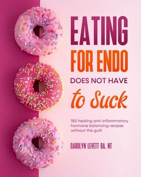 portada Eating for Endo does not have to Suck: 150 healing anti-inflammatory hormone balancing recipes without the guilt