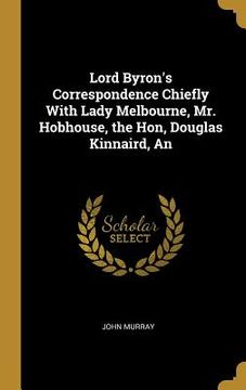 portada An Lord Byron's Correspondence Chiefly With Lady Melbourne, Mr. Hobhouse, the Hon, Douglas Kinnaird