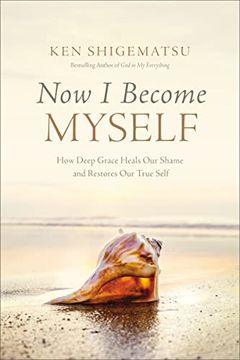 portada Now i Become Myself: How Deep Grace Heals our Shame and Restores our True Self (in English)