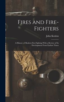 portada Fires and Fire-fighters; a History of Modern Fire-fighting With a Review of its Development From Earliest Times (en Inglés)