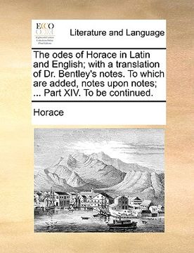 portada the odes of horace in latin and english; with a translation of dr. bentley's notes. to which are added, notes upon notes; ... part xiv. to be continue (en Inglés)