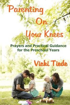 portada Parenting on Your Knees: Prayers and Practical Guidance for the Preschool Years (en Inglés)
