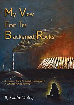 portada My View From the Blackened Rocks: A Woman's Battle for Equality and Respect in Canada's Mining Industry (in English)
