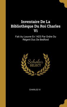 portada Inventaire de la Bibliothèque du roi Charles vi: Fait au Louvre en 1423 par Ordre du Régent duc de Bedford (in French)