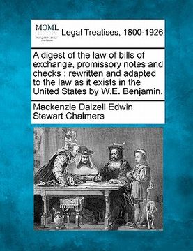 portada a digest of the law of bills of exchange, promissory notes and checks: rewritten and adapted to the law as it exists in the united states by w.e. be (in English)