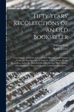 portada Fifty Years' Recollections of an Old Bookseller: Consisting of Anecdotes, Characteristic Sketches, and Original Traits and Eccentricities, of Authors, (en Inglés)