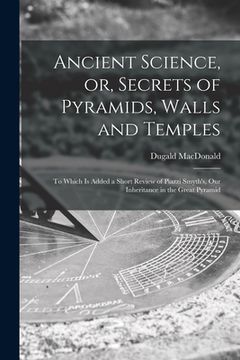 portada Ancient Science, or, Secrets of Pyramids, Walls and Temples [microform]: to Which is Added a Short Review of Piazzi Smyth's, Our Inheritance in the Gr (en Inglés)