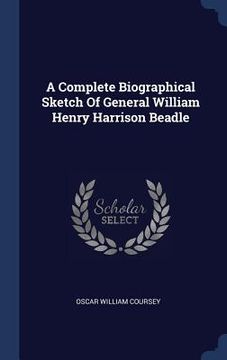 portada A Complete Biographical Sketch Of General William Henry Harrison Beadle (en Inglés)