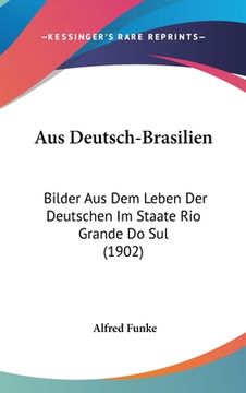 portada Aus Deutsch-Brasilien: Bilder Aus Dem Leben Der Deutschen Im Staate Rio Grande Do Sul (1902) (in German)