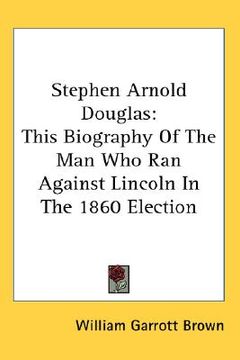 portada stephen arnold douglas: this biography of the man who ran against lincoln in the 1860 election (en Inglés)