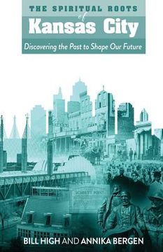 portada The Spiritual Roots of Kansas City: Discovering the Past to Shape Our Future (en Inglés)